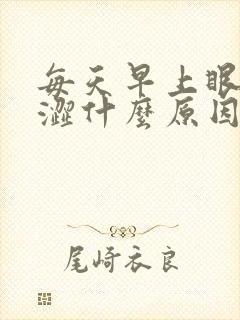 每天早上眼睛干涩什么原因