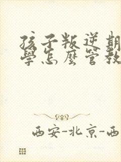 孩子叛逆期不上学怎么管教最合适男孩