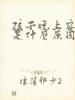 孩子晚上容易醒是什么原因