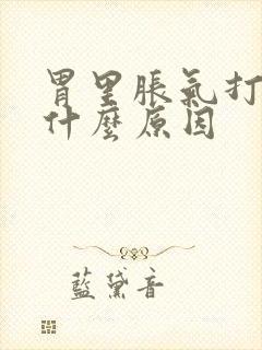 胃里胀气打嗝是什么原因