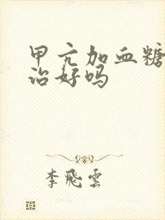 甲亢加血糖高能治好吗