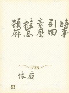 颈椎牵引时手发麻怎么回事