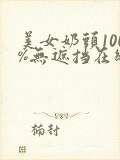 美女奶头100%无遮挡在线观看