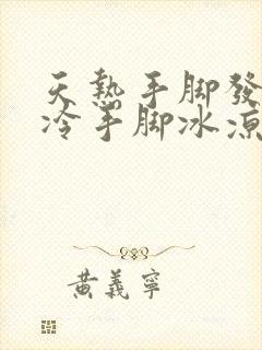 天热手脚发热天冷手脚冰凉怎么回事