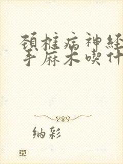 颈椎病神经压迫手麻木吃什么药