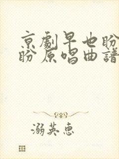 京剧早也盼晚也盼原唱曲谱