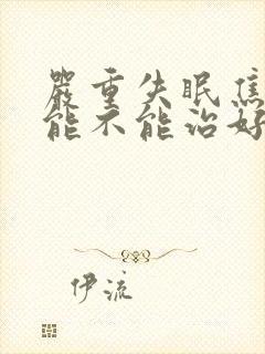 严重失眠焦虑症能不能治好