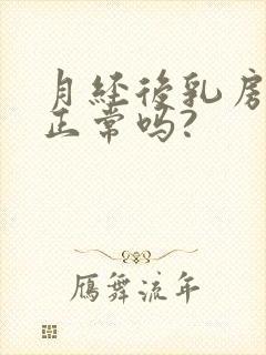 月经后乳房胀痛正常吗?