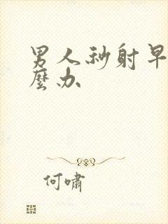 男人秒射早射怎么办