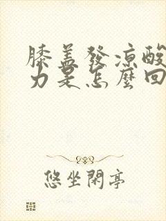 膝盖发凉酸软无力是怎么回事