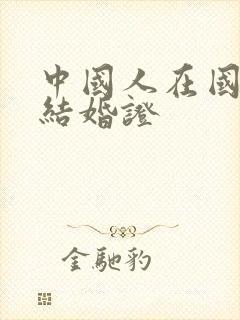 中国人在国外领结婚证