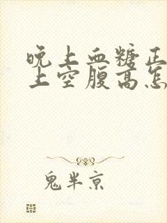 晚上血糖正常早上空腹高怎么办