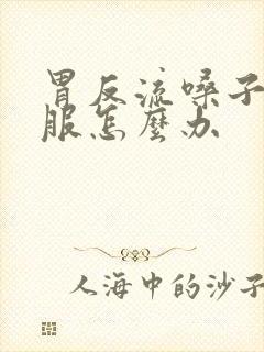 胃反流嗓子不舒服怎么办