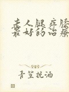 老人腿疼膝盖疼最好的治疗方法