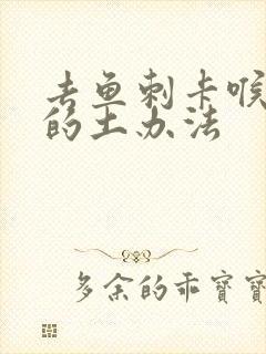 去鱼刺卡喉最好的土办法