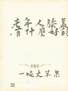 老年人膝盖老化,有什么好的治疗方法