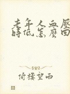 老年人血压时高时低怎么回事