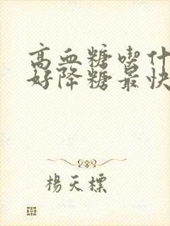 高血糖吃什么最好降糖最快最有效