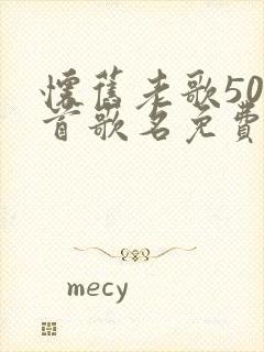 怀旧老歌500首歌名免费听