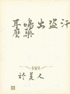 耳鸣出盗汗吃什么药