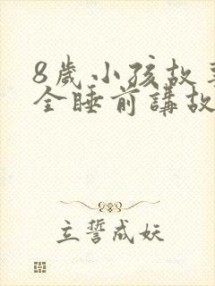 8岁小孩故事大全睡前讲故事