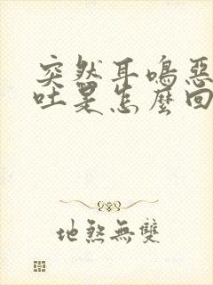 突然耳鸣恶心想吐是怎么回事封面