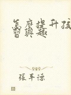 怎么提升孩子学习兴趣