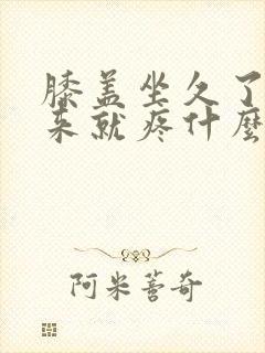 膝盖坐久了站起来就疼什么原因