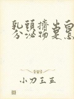 乳头挤出白色的分泌物是怎么回事乳