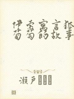 伊索寓言狐狸和葡萄的故事原文阅读