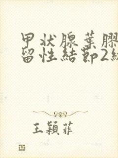 甲状腺叶胶质潴留性结节2级