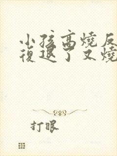 小孩高烧反反复复退了又烧是怎么回事