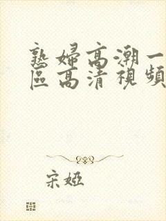 熟妇高潮一区二区高清视频