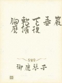 胸软下垂严重怎么修复