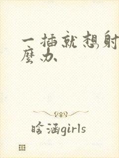 一插就想射了怎么办