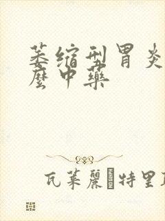 萎缩型胃炎吃什么中药