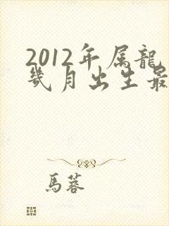 2012年属龙几月出生最好命运
