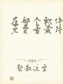 在哪个软件可以免费看黄片