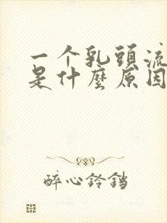 一个乳头流黄水是什么原因