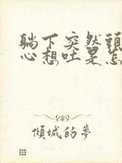 躺下突然头晕恶心想吐是怎么回事