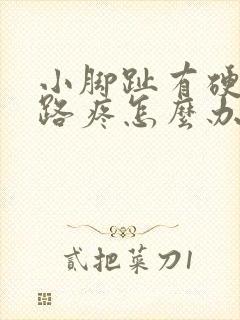 小脚趾有硬茧走路疼怎么办