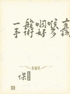 一般咽喉有息肉手术好多钱