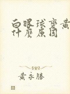 白眼球变黄色是什么原因