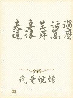 夫妻生活过后阴道很疼怎么办