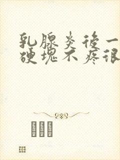 乳腺炎后一直有硬块不疼很硬不消怎么办