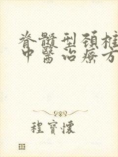 脊髓型颈椎问题中医治疗方法