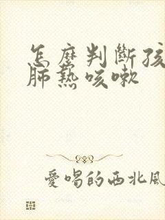 怎么判断孩子是肺热咳嗽