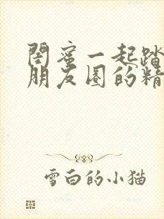 闺蜜一起踏青发朋友圈的精美句子