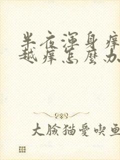 半夜浑身痒越抓越痒怎么办