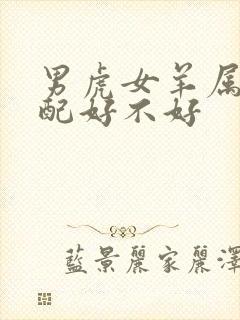 男虎女羊属相婚配好不好